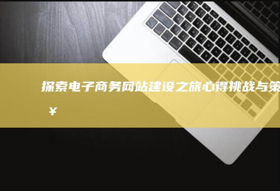 探索电子商务网站建设之旅：心得、挑战与策略