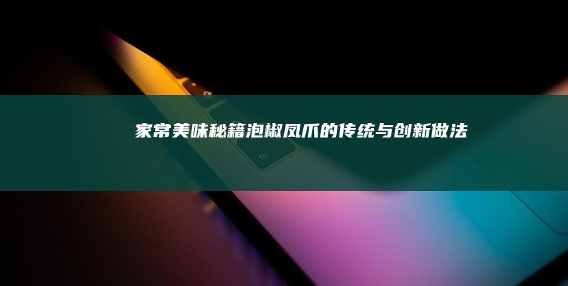 家常美味秘籍：泡椒凤爪的传统与创新做法